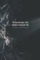 What Broke Me Didn't Finish Me: Poems of Loss, Love, Trauma, and Learning to Stay B0H1PF66QR Book Cover