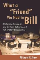What a "Friend" We Had in Bill: William F. Buckley, Jr. and the Rise, Betrayal, and Fall of Starr Broadcasting 0989337359 Book Cover