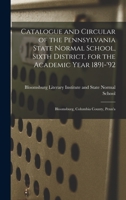 Catalogue and Circular of the Pennsylvania State Normal School, Sixth District, for the Academic Year 1891-'92: Bloomsburg, Columbia County, Penn'a 1015046851 Book Cover