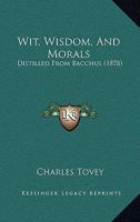 Wit, Wisdom, And Morals: Distilled From Bacchus 1248822498 Book Cover