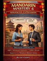 Mandarin Mastery Series - Book 4: Mastering Sophistication (HSK 4+): Advanced Chinese Grammar, Idioms, Cultural Intelligence & Professional Communication B0GJDWLVXQ Book Cover