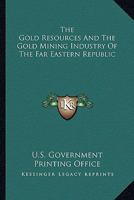 The Gold Resources And The Gold Mining Industry Of The Far Eastern Republic 0548476381 Book Cover