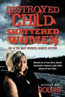 Destroyed Child Shattered Women: One of the Most Powerful, Horrific, Riveting 1468525026 Book Cover