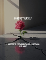 Forgive Yourself: A Guide To Self-Compassion And Overcoming Self-Doubt B0FR363M72 Book Cover