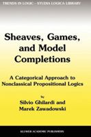 Sheaves, Games, and Model Completions: A Categorical Approach to Nonclassical Propositional Logics 9048160367 Book Cover