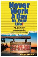 Never Work A Day In Your Life: A Guide To Becoming Self Employed and Realizing Your Dream Life! 0692106642 Book Cover