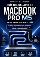 GUÍA DEL USUARIO DE MACBOOK PRO M5 PARA PRINCIPIANTES 2026: Un manual práctico paso a paso para dominar la configuración, cambiar de dispositivo y resolver problemas cotidianos (Spanish Edition) B0HDK8C8KS Book Cover