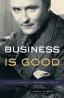 Business Is Good: F. Scott Fitzgerald, Professional Writer 0271094877 Book Cover