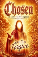Chosen~ 15 Minutes With Jesus: Can You Forgive B08QBYKFRS Book Cover
