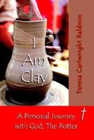 I Am Clay:A Personal Journey with God, The Potter 1420876848 Book Cover