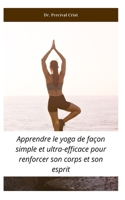 Apprendre le yoga de fa�on simple et ultra-efficace pour renforcer son corps et son esprit: (poses yoga, anti-stress, calmer l'anxi�t�, m�ditation, gestion du poids, paix int�rieur) B084P856KX Book Cover