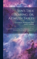 Sun's true bearing; or, azimuth tables: computed for intervals of four minutes between the parallels of latitude 30 north and 30 south inclusive... 1248602846 Book Cover
