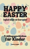 Happy Easter: Englisch lernen mit Osterzauber Frühlingsgeschichten für Kinder B0CSXJZ8FH Book Cover