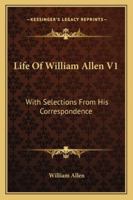 Life Of William Allen V1: With Selections From His Correspondence 1163303526 Book Cover