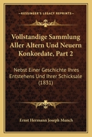 Vollstandige Sammlung Aller Altern Und Neuern Konkordate, Part 2: Nebst Einer Geschichte Ihres Entstehens Und Ihrer Schicksale (1831) 1168167108 Book Cover