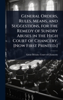 General orders, rules, means, and suggestions, for the remedy of sundry abuses in the High Court of Chancery. [Now first printed.] 1177838060 Book Cover