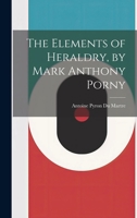 The Elements of Heraldry, by Mark Anthony Porny 1021765120 Book Cover