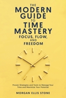 The Modern Guide To Time Mastery: Focus, Flow & Freedom: Proven and Modern Time Management Strategies for Professionals, Students, and Entrepreneurs B0F21H7P21 Book Cover
