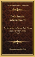 Della Istoria Ecclesiastica V1: Contenente La Storia Del Primo Secolo Della Chiesa (1747) 1166056457 Book Cover
