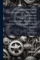 Calibration and Validation of the SAGE Software Cost/Schedule Estimating System to United States Air Force Databases 128828585X Book Cover
