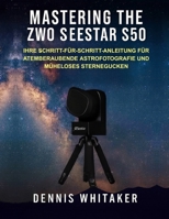 Mastering the ZWO Seestar S50: Ihre Schritt-für-Schritt-Anleitung für atemberaubende Astrofotografie und müheloses Sternegucken (German Edition) B0FS74K7L4 Book Cover