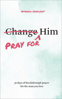 Pray for Him: 30 Days of Breakthrough Prayer for the Man You Love 0764246887 Book Cover