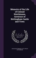 Memoirs of the Life of Colonel Hutchinson, Governor of Nottingham Castle and Town 1356470920 Book Cover