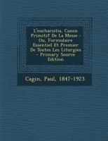 L'eucharistia, Canon Primitif De La Messe: Ou, Formulaire Essentiel Et Premier De Toutes Les Liturgies 1022590553 Book Cover