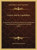 Ceylon And Its Capabilities: An Account Of Its Natural Resources, Indigenous Productions, And Commercial Facilities 1120173191 Book Cover