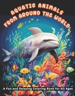 AQUATIC ANIMALS FROM AROUND THE WORLD: A Fun and Relaxing Coloring Book for All Ages B0CR2N6XW6 Book Cover