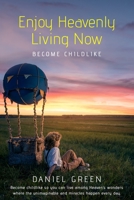 Enjoy Heavenly Living Now: Become Childlike 1082517569 Book Cover