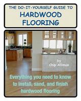 The Do-It-Yourself Guide to Hardwood Flooring: Everything You Need to Know to Install, Sand, and Finish Hardwood Flooring 1442107901 Book Cover