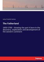 The Fatherland: (1450-1700): Showing the Part It Bore in the Discovery, Exploration and Development of the Western Continent with Special Reference to the Commonwealth of Pennsylvania; PT. I. of a Nar 1144318904 Book Cover