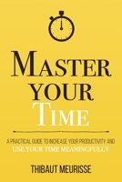 Master Your Time: A Practical Guide to Increase Your Productivity and Use Your Time Meaningfully B092P76ZXW Book Cover