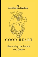 Good heart: Becoming the Parent You Desire B0BGNMN5BL Book Cover