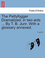 The Pettyfogger Dramatized; in two acts ... By T. B. Junr. With a glossary annexed. 1241030812 Book Cover