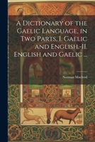 A Dictionary of the Gaelic Language, in Two Parts, I. Gaelic and English.-II. English and Gaelic ... 1022441663 Book Cover