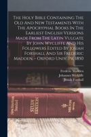 The Holy Bible Containing The Old And New Testaments With The Apocryphal Books In The Earliest English Versions Made From The Latin Vulgate By John ... Sir Frederic Madden. - Oxford Univ. Pr. 1850 1015687229 Book Cover