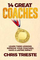 14 Great Coaches: Learn Their Lessons, Improve Your Coaching, Have A Lasting Impact 1546856625 Book Cover