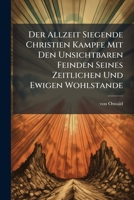 Der Allzeit Siegende Christien Kampfe Mit Den Unsichtbaren Feinden Seines Zeitlichen Und Ewigen Wohlstande... 1279631651 Book Cover