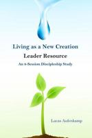 Living as a New Creation Leader Resource: An 8-Week Discipleship Study 1496152654 Book Cover