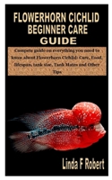 FLOWERHORN CICHLID BEGINNER CARE GUIDE: Compete guide on everything you need to know about Flowerhorn Cichlid: Care, Food, lifespan, tank size, Tank Mates and Other Tips B08JDTR1B3 Book Cover