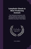 Lymphatic Glands in Meat-Producing Animals: Their Methodical Examination With Sanitary Inspection As the Viewpoint, Topographical Data and Pathologica 1357784023 Book Cover