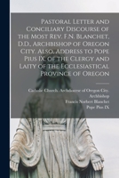 Pastoral Letter and Conciliary Discourse of the Most Rev. F.N. Blanchet, D.D., Archbishop of Oregon City. Also, Address to Pope Pius IX, of the Clergy ... Ecclesiastical Province of Oregon [microform] 1014317274 Book Cover