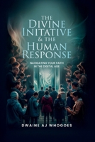 The Divine Initiative and The Human Response: Navigating Your Faith in the Digital Age 1965033032 Book Cover