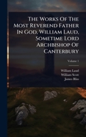 The Works Of The Most Reverend Father In God, William Laud, Sometime Lord Archbishop Of Canterbury 1024862615 Book Cover