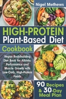 High-Protein Plant-Based Diet Cookbook: Vegan Bodybuilding Diet Book for Athletic Performance and Muscle Growth with Low-Carb, High-Protein Foods. 90 Recipes and 30-Day Meal Plan B084DGPT66 Book Cover