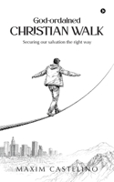 God-ordained Christian Walk: Securing our salvation the right way B0GW8MSV94 Book Cover