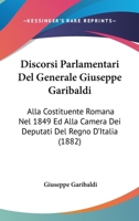 Discorsi Parlamentari Del Generale Giuseppe Garibaldi: Alla Costituente Romana Nel 1849 Ed Alla Camera Dei Deputati Del Regno D'Italia (1882) 1161140298 Book Cover