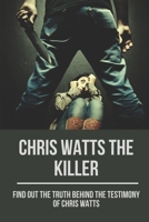 Chris Watts The Killer: Find Out The Truth Behind The Testimony Of Chris Watts: Secret Confession Of Chris Watts B0974Y8GZR Book Cover